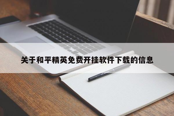 关于和平精英免费开挂软件下载的信息