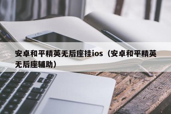 安卓和平精英无后座挂ios（安卓和平精英无后座辅助）